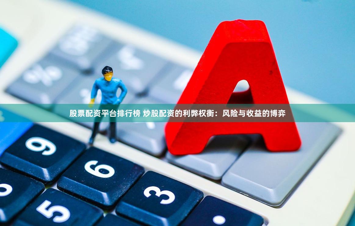 股票配资平台排行榜 炒股配资的利弊权衡：风险与收益的博弈