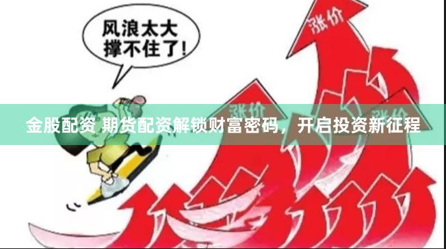 金股配资 期货配资解锁财富密码，开启投资新征程