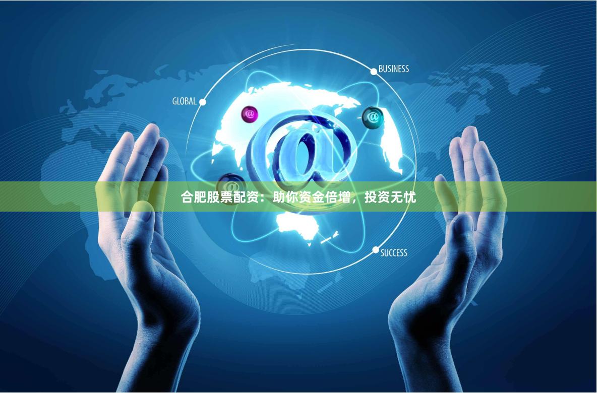 合肥股票配资：助你资金倍增，投资无忧