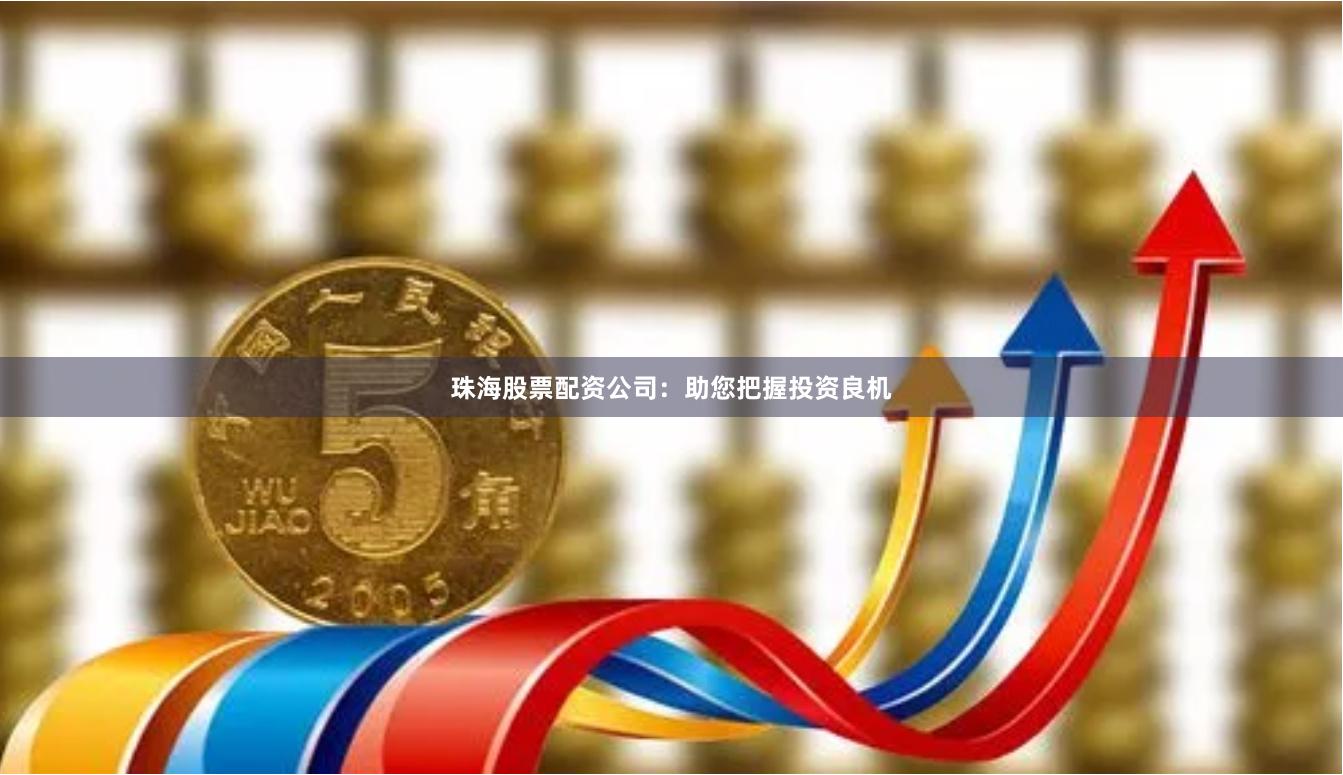 珠海股票配资公司：助您把握投资良机
