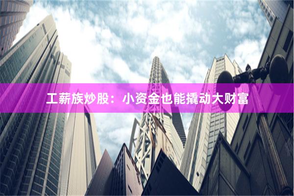 工薪族炒股：小资金也能撬动大财富