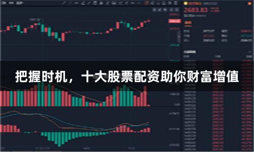 把握时机，十大股票配资助你财富增值