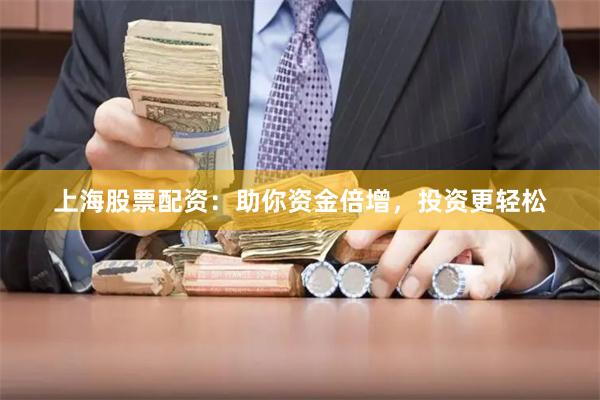 上海股票配资：助你资金倍增，投资更轻松