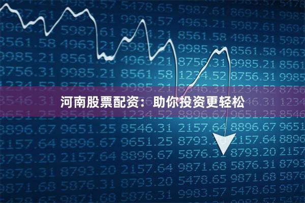 河南股票配资：助你投资更轻松