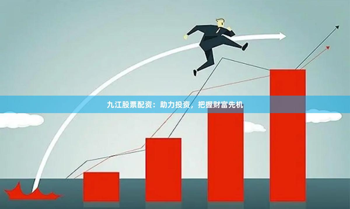 九江股票配资：助力投资，把握财富先机