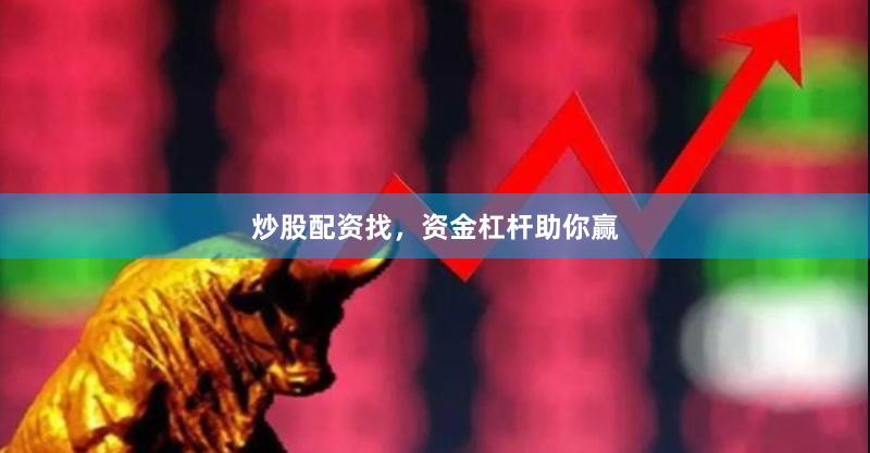炒股配资找，资金杠杆助你赢