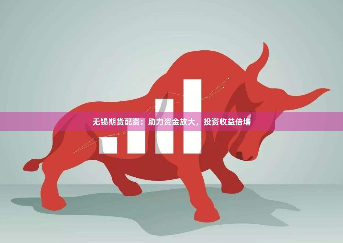 无锡期货配资：助力资金放大，投资收益倍增