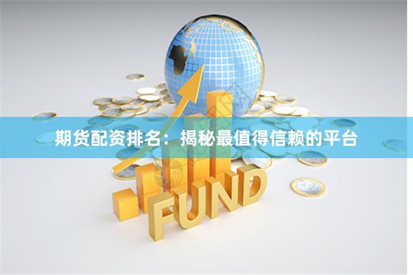 期货配资排名：揭秘最值得信赖的平台