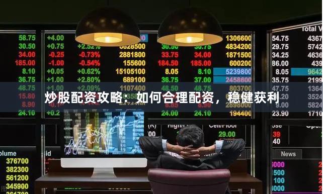 炒股配资攻略：如何合理配资，稳健获利