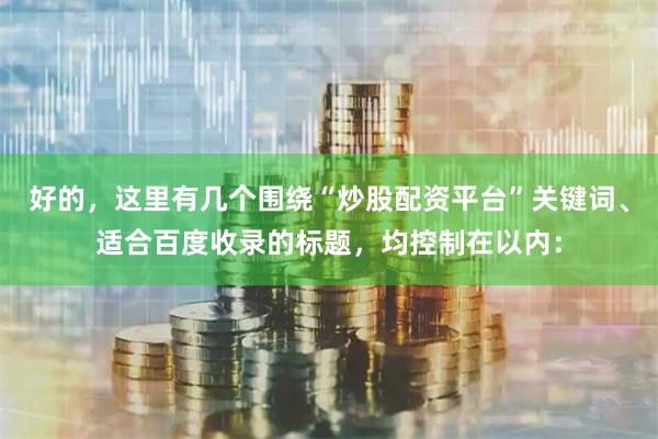 好的，这里有几个围绕“炒股配资平台”关键词、适合百度收录的标题，均控制在以内：