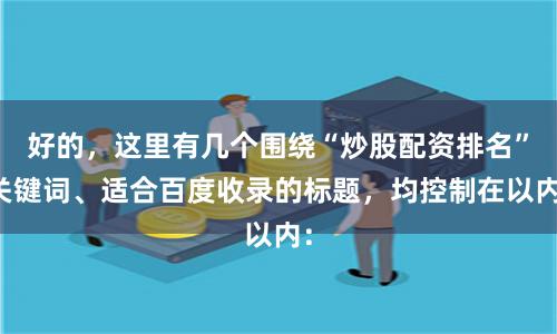 好的，这里有几个围绕“炒股配资排名”关键词、适合百度收录的标题，均控制在以内：