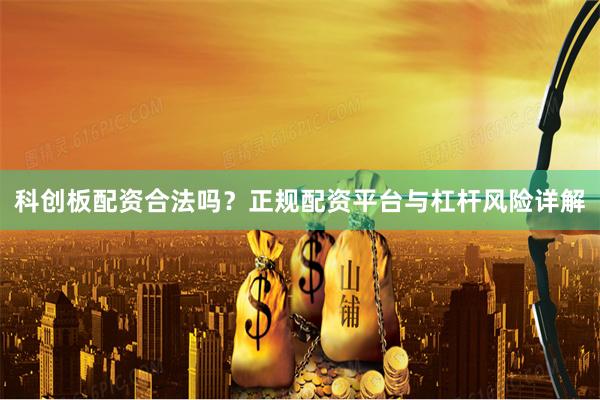 科创板配资合法吗？正规配资平台与杠杆风险详解