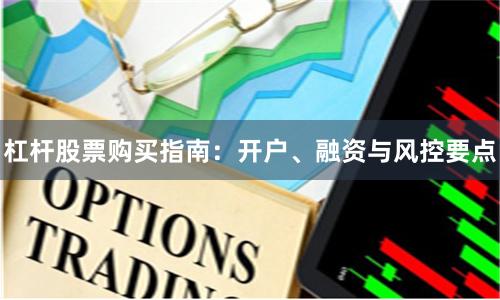 杠杆股票购买指南：开户、融资与风控要点
